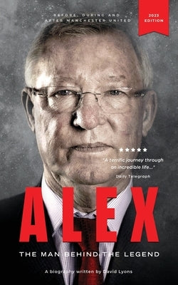 Alex: The Man Behind The Legend by Lyons, David