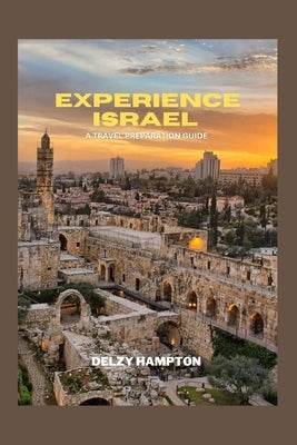 Experience Israel: A Travel Preparation Guide by Hampton, Delzy