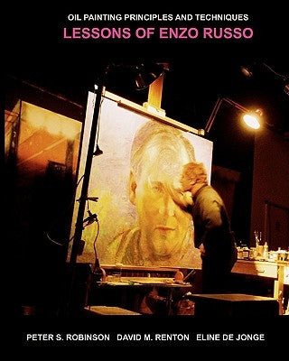 Oil Painting Principles And Techniques: Lessons Of Enzo Russo by Robinson, Peter