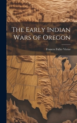 The Early Indian Wars of Oregon by Victor, Frances Fuller
