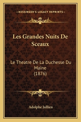 Les Grandes Nuits De Sceaux: Le Theatre De La Duchesse Du Maine (1876) by Jullien, Adolphe