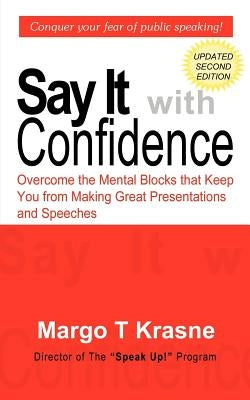 Say It with Confidence: Overcome the Mental Blocks that Keep You from Making Great Presentations & Speeches by Krasne, Margo T.