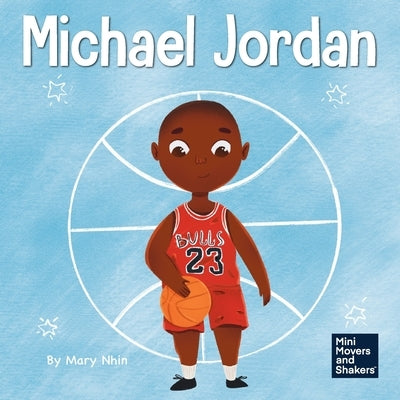 Michael Jordan: A Kid's Book About Not Fearing Failure So You Can Succeed and Be the G.O.A.T. by Nhin, Mary