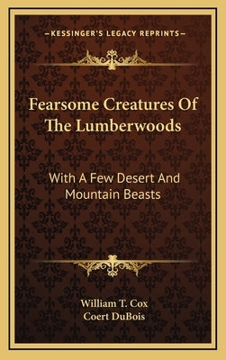 Fearsome Creatures Of The Lumberwoods: With A Few Desert And Mountain Beasts by Cox, William T.
