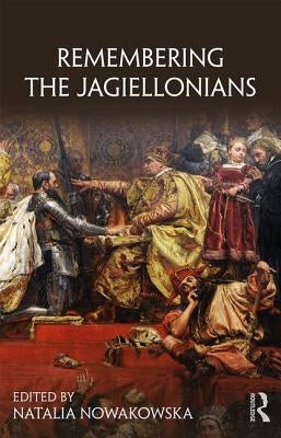 Remembering the Jagiellonians by Nowakowska, Natalia