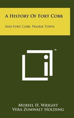 A History of Fort Cobb: And Fort Cobb, Prairie Town by Wright, Muriel H.