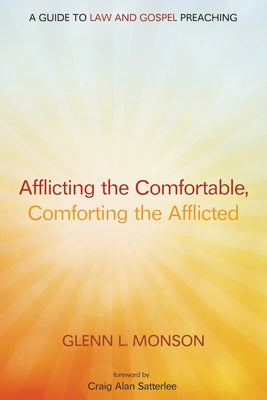 Afflicting the Comfortable, Comforting the Afflicted: A Guide to Law and Gospel Preaching by Monson, Glenn L.