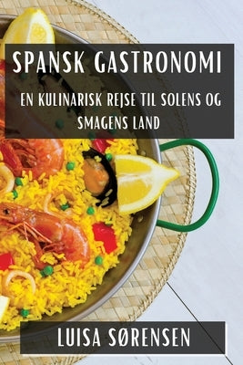 Spansk Gastronomi: En Kulinarisk Rejse til Solens og Smagens Land by Sørensen, Luisa