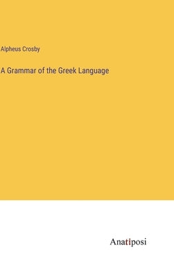 A Grammar of the Greek Language by Crosby, Alpheus