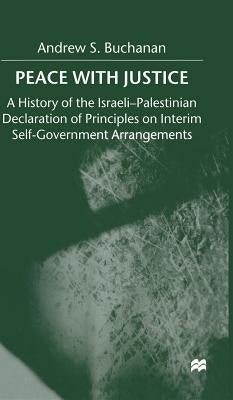 Peace with Justice: A History of the Israeli-Palestinian Declaration of Principles on Interim Self-Government Arrangements by Buchanan, A.