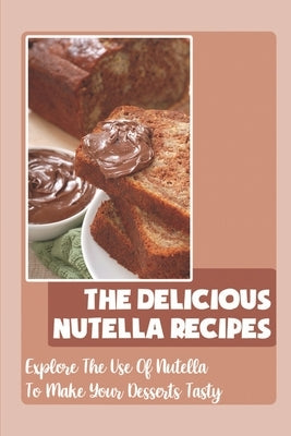 The Delicious Nutella Recipes: Explore The Use Of Nutella To Make Your Desserts Tasty by Warson, Evelyne