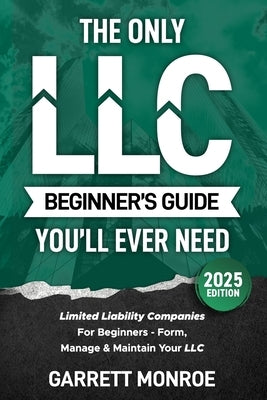 The Only LLC Beginners Guide You'll Ever Need: Limited Liability Companies For Beginners - Form, Manage & Maintain Your LLC (Starting a Business Book) by Monroe, Garrett