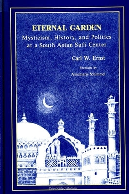 Eternal Garden: Mysticism, History, and Politics at a South Asian Sufi Center by Ernst, Carl W.
