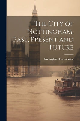 The City of Nottingham, Past, Present and Future by Corporation, Nottingham
