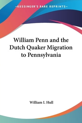 William Penn and the Dutch Quaker Migration to Pennsylvania by Hull, William I.