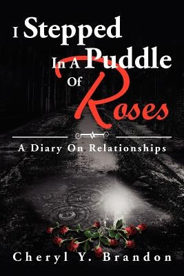 I Stepped in a Puddle of Roses: A Diary on Relationships: A Diary on Relationships by Brandon, Cheryl Y.