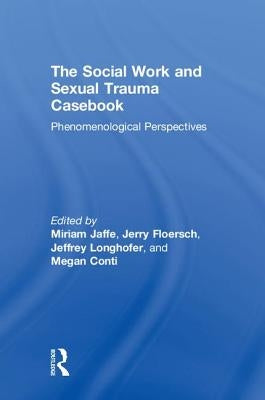 The Social Work and Sexual Trauma Casebook: Phenomenological Perspectives by Jaffe, Miriam
