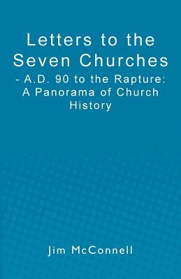 Letters to the Seven Churches: - A.D. 90 to the Rapture: A Panorama of Church History by McConnell, Jim
