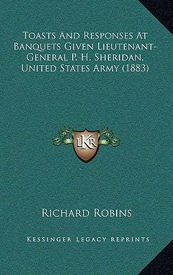 Toasts And Responses At Banquets Given Lieutenant-General P. H. Sheridan, United States Army (1883) by Robins, Richard