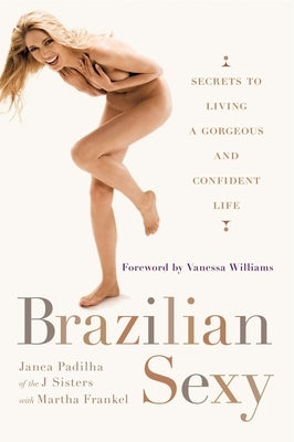 Brazilian Sexy: Secrets to Living a Gorgeous and Confident Life by Padilha, Janea