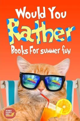 Would You Rather Summer Fun: Book of Silly Scenarios, Challenging And Hilarious Questions That Your Kids, Friends And Family Will Love (Summer Edition by Sunny Happy Kids