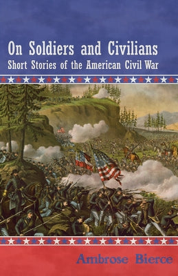 On Soldiers and Civilians - Short Stories of the American Civil War by Bierce, Ambrose