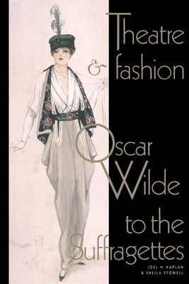 Theatre and Fashion: Oscar Wilde to the Suffragettes by Kaplan, Joel H.
