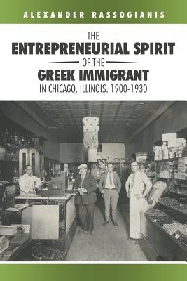 The Entrepreneurial Spirit of the Greek Immigrant in Chicago, Illinois: 1900-1930 by Rassogianis, Alexander