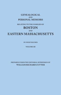 Genealogical and Personal Memoirs Relating to the Families of Boston and Eastern Massachusetts. in Four Volumes. Volume III by Cutter, William Richard