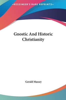 Gnostic And Historic Christianity by Massey, Gerald