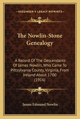 The Nowlin-Stone Genealogy: A Record Of The Descendants Of James Nowlin, Who Came To Pittsylvania County, Virginia, From Ireland About 1700 (1916) by Nowlin, James Edmund