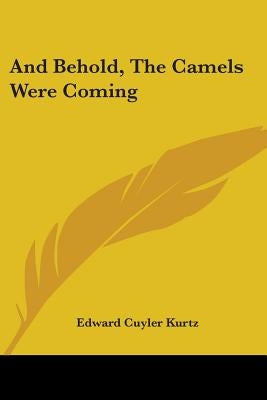 And Behold, The Camels Were Coming by Kurtz, Edward Cuyler