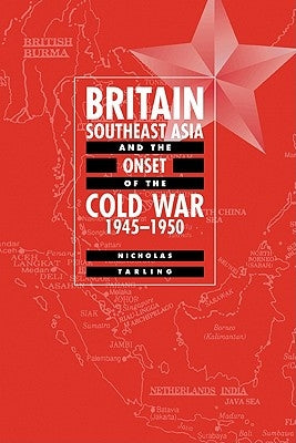Britain, Southeast Asia and the Onset of the Cold War, 1945-1950 by Tarling, Nicholas
