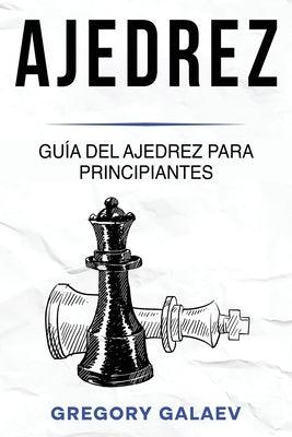 Ajedrez: Guía del ajedrez para principiantes by Galaev, Gregory