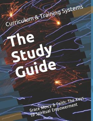 The Study Guide: Grace Mercy & Faith: The Keys to Spiritual Empowerment by Training Systems, Curriculum and