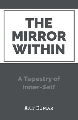 The Mirror Within: A Tapestry of Inner-Self by Kumar, Ajit