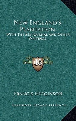 New England's Plantation: With The Sea Journal And Other Writings by Higginson, Francis