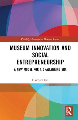 Museum Innovation and Social Entrepreneurship: A New Model for a Challenging Era by Eid, Haitham