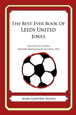 The Best Ever Book of Leeds United Jokes: Lots and Lots of Jokes Specially Repurposed for You-Know-Who by Young, Mark Geoffrey