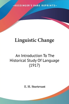 Linguistic Change: An Introduction To The Historical Study Of Language (1917) by Sturtevant, E. H.