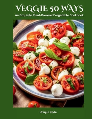 Veggie 50 Ways: An Exquisite Plant-Powered Vegetable Cookbook by Kade, Unique