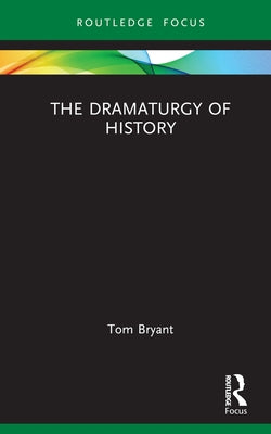 The Dramaturgy of History by Bryant, Tom