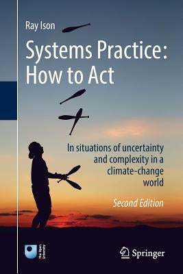 Systems Practice: How to Act: In Situations of Uncertainty and Complexity in a Climate-Change World by Ison, Ray