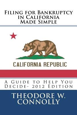 Filing for Bankruptcy in California Made Simple: A Guide to Help You Decide by Connolly, Theodore W.