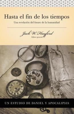Serie Vida En Plenitud: Hasta El Fin de Los Tiempos: Una Revelación del Futuro de la Humanidad by Hayford, Jack W.