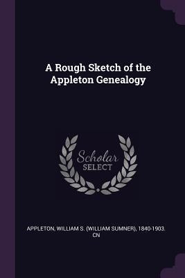 A Rough Sketch of the Appleton Genealogy by Appleton, William S. 1840-1903 Cn