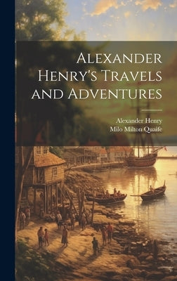 Alexander Henry's Travels and Adventures by Quaife, Milo Milton