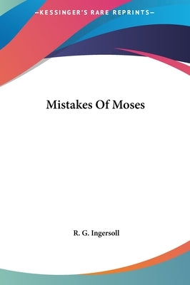 Mistakes Of Moses by Ingersoll, R. G.