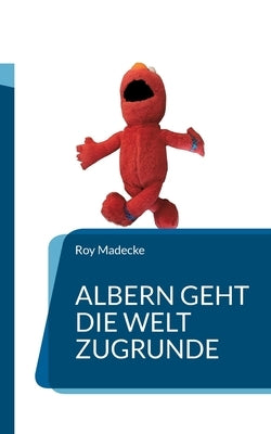 Albern geht die Welt zugrunde by Madecke, Roy