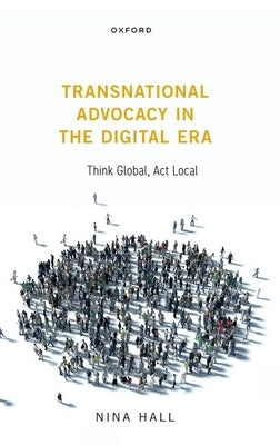 Transnational Advocacy in the Digital Era: Think Global, ACT Local by Hall, Nina